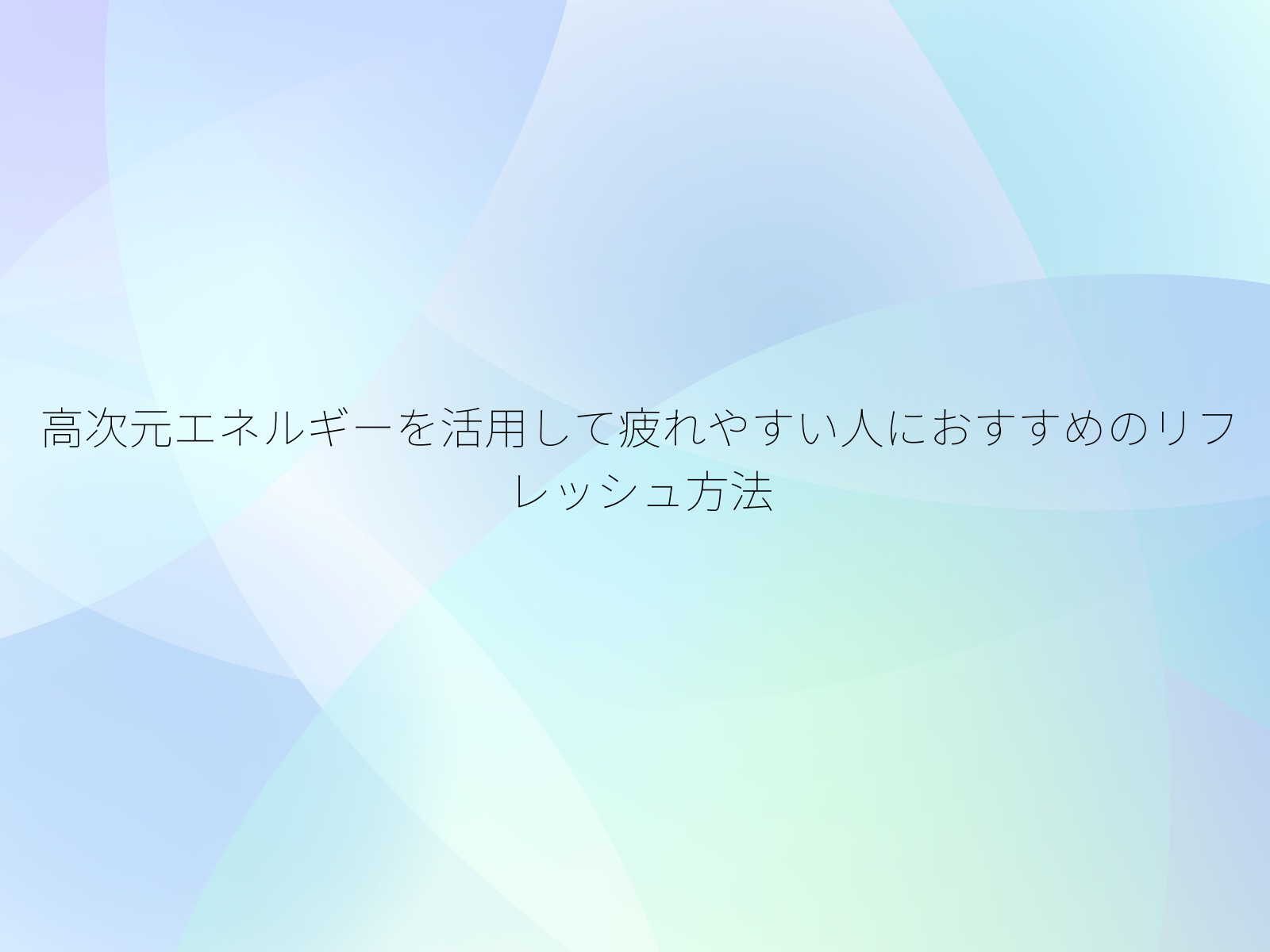 高次元エネルギーを活用して疲れやすい人におすすめのリフレッシュ方法